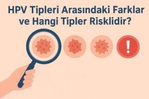 HPV Tipleri Arasındaki Farklar ve Hangi Tipler Risklidir?