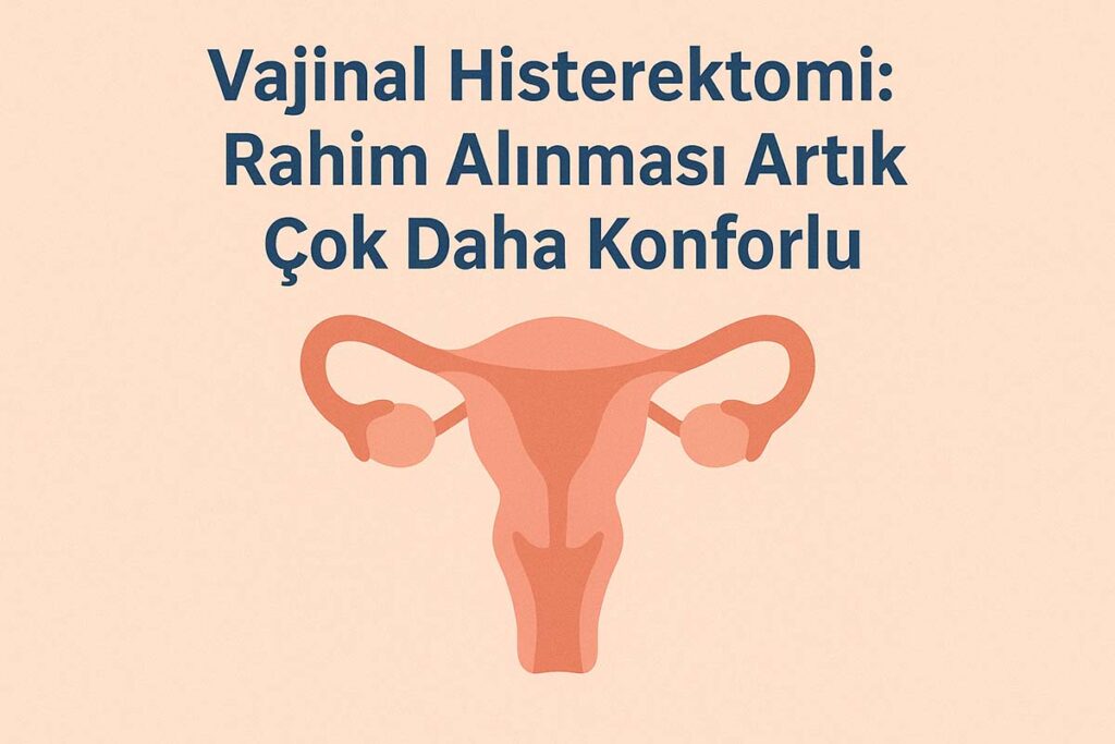 Vajinal Histerektomi: Rahim Alınması Artık Çok Daha Konforlu