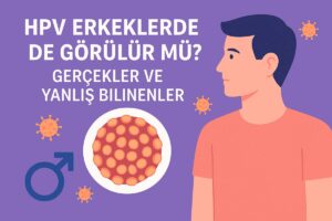 HPV Erkeklerde de Görülür mü? Gerçekler ve Yanlış Bilinenler