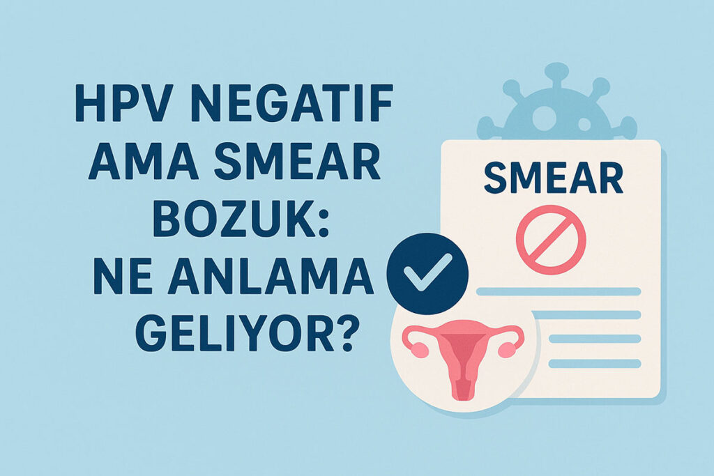 HPV Negatif Ama Smear Bozuk: Ne Anlama Geliyor?
